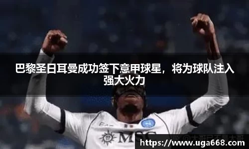 巴黎圣日耳曼成功签下意甲球星，将为球队注入强大火力