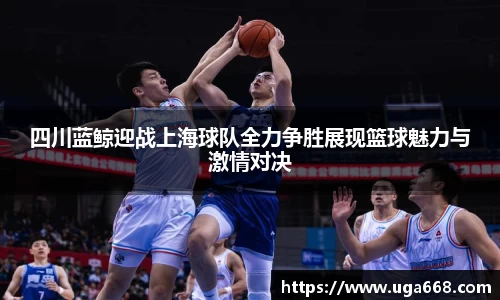 四川蓝鲸迎战上海球队全力争胜展现篮球魅力与激情对决