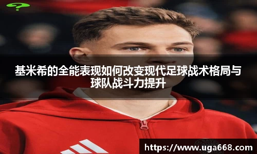 基米希的全能表现如何改变现代足球战术格局与球队战斗力提升