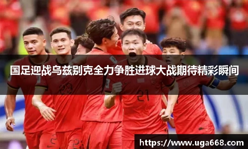 国足迎战乌兹别克全力争胜进球大战期待精彩瞬间