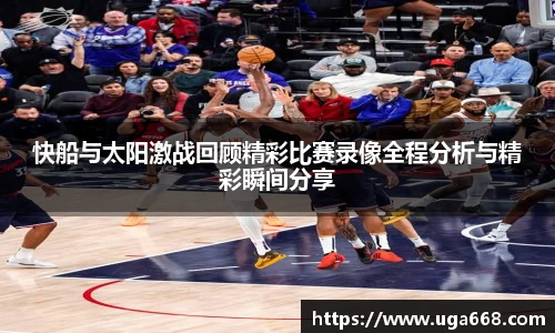 快船与太阳激战回顾精彩比赛录像全程分析与精彩瞬间分享