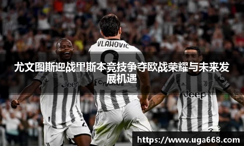 尤文图斯迎战里斯本竞技争夺欧战荣耀与未来发展机遇
