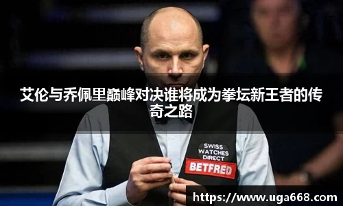 艾伦与乔佩里巅峰对决谁将成为拳坛新王者的传奇之路