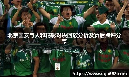 北京国安与人和精彩对决回放分析及赛后点评分享