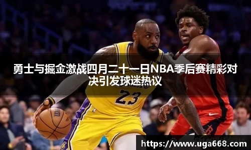 勇士与掘金激战四月二十一日NBA季后赛精彩对决引发球迷热议