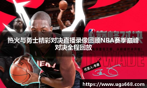 热火与勇士精彩对决直播录像回顾NBA赛季巅峰对决全程回放