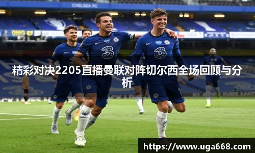精彩对决2205直播曼联对阵切尔西全场回顾与分析