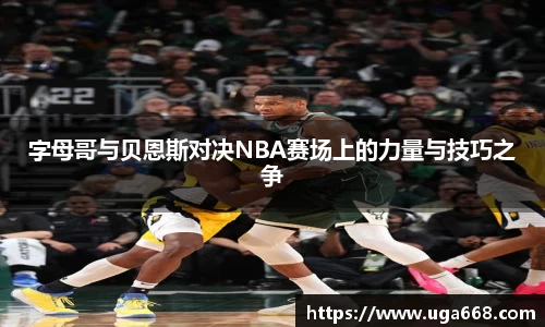 字母哥与贝恩斯对决NBA赛场上的力量与技巧之争