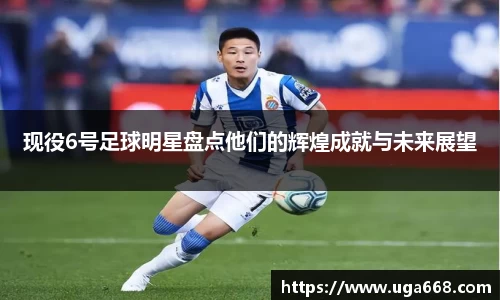 现役6号足球明星盘点他们的辉煌成就与未来展望