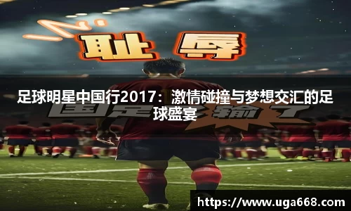 足球明星中国行2017：激情碰撞与梦想交汇的足球盛宴