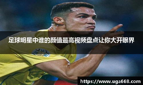 足球明星中谁的颜值最高视频盘点让你大开眼界