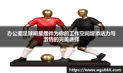 办公室足球明星摆件为你的工作空间增添活力与激情的完美选择