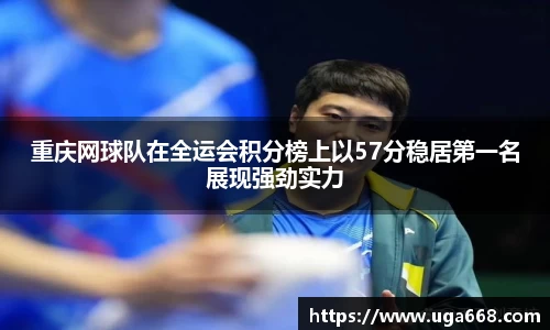 重庆网球队在全运会积分榜上以57分稳居第一名展现强劲实力