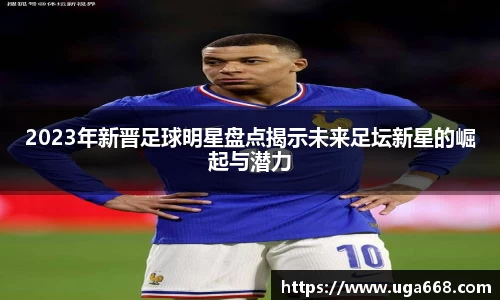 2023年新晋足球明星盘点揭示未来足坛新星的崛起与潜力