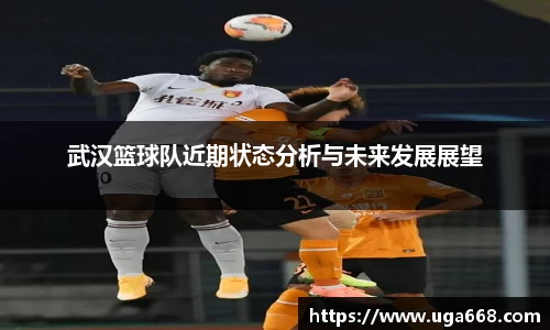武汉篮球队近期状态分析与未来发展展望