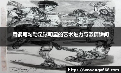 用钢笔勾勒足球明星的艺术魅力与激情瞬间