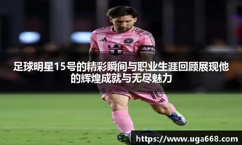 足球明星15号的精彩瞬间与职业生涯回顾展现他的辉煌成就与无尽魅力