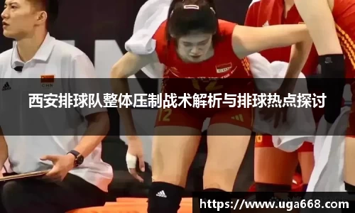 西安排球队整体压制战术解析与排球热点探讨