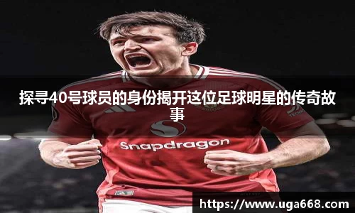 探寻40号球员的身份揭开这位足球明星的传奇故事