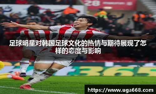 足球明星对韩国足球文化的热情与期待展现了怎样的态度与影响